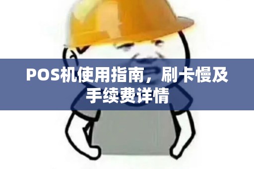 POS机使用指南，刷卡慢及手续费详情