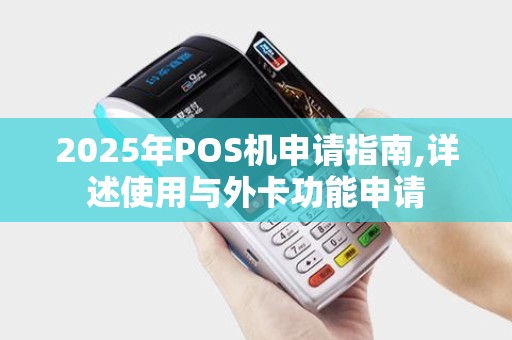 2025年POS机申请指南,详述使用与外卡功能申请