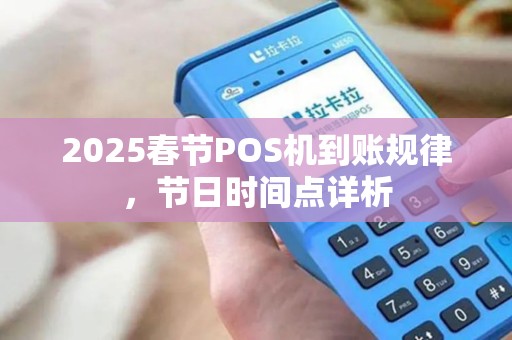 2025春节POS机到账规律，节日时间点详析