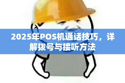 2025年POS机通话技巧，详解拨号与接听方法