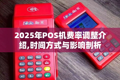 2025年POS机费率调整介绍,时间方式与影响剖析