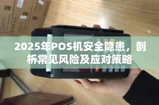 2025年POS机安全隐患，剖析常见风险及应对策略