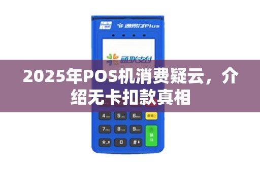 2025年POS机消费疑云，介绍无卡扣款真相
