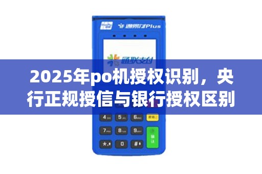 2025年po机授权识别，央行正规授信与银行授权区别