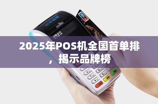 2025年POS机全国首单排，揭示品牌榜