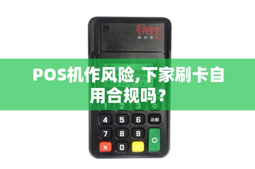 POS机作风险,下家刷卡自用合规吗？