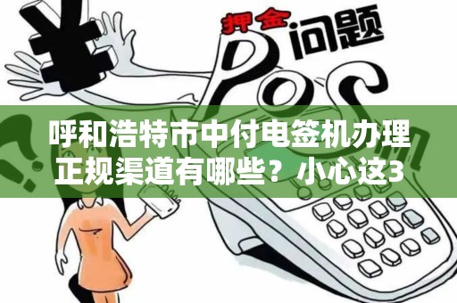 呼和浩特市中付电签机办理正规渠道有哪些？小心这3大陷阱！