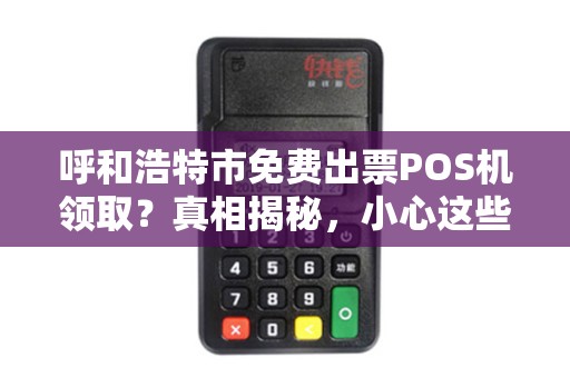 呼和浩特市免费出票POS机领取？真相揭秘，小心这些套路！