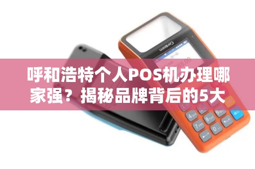 呼和浩特个人POS机办理哪家强？揭秘品牌背后的5大陷阱与省钱技巧！