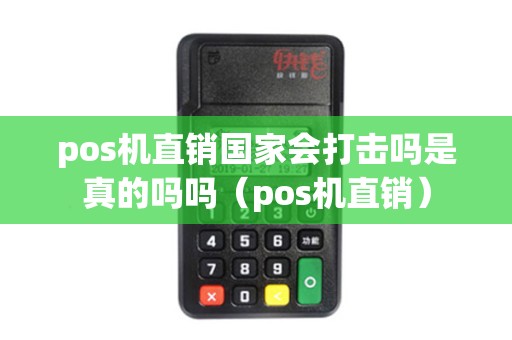 pos机直销国家会打击吗是真的吗吗（pos机直销）