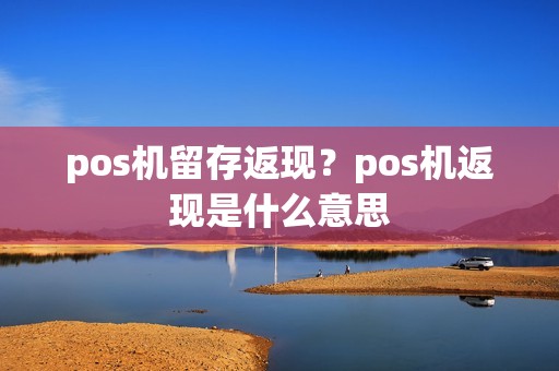 pos机留存返现？pos机返现是什么意思