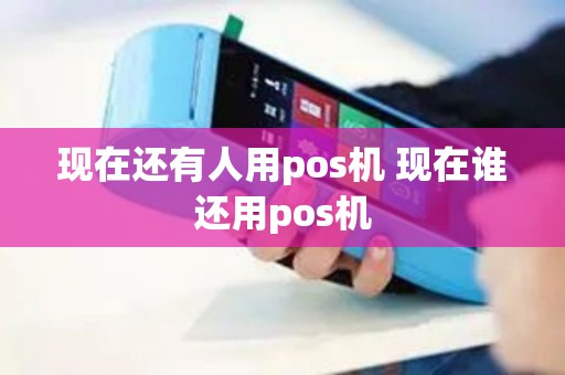 现在还有人用pos机 现在谁还用pos机