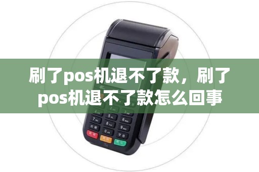 刷了pos机退不了款，刷了pos机退不了款怎么回事