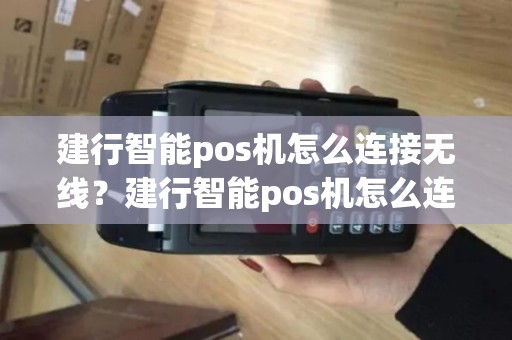 建行智能pos机怎么连接无线？建行智能pos机怎么连接无线蓝牙
