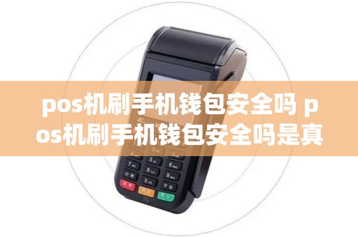 pos机刷手机钱包安全吗 pos机刷手机钱包安全吗是真的吗