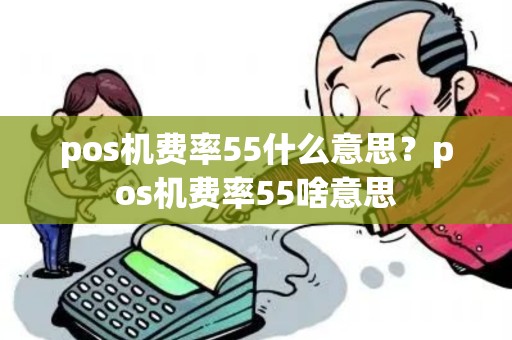 pos机费率55什么意思？pos机费率55啥意思