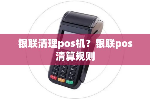 银联清理pos机？银联pos清算规则