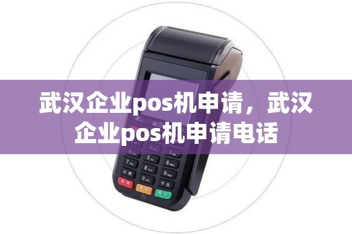 武汉企业pos机申请，武汉企业pos机申请电话