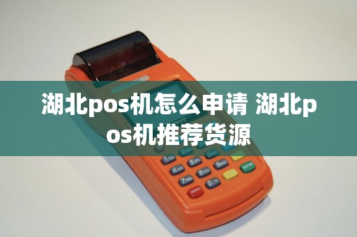 湖北pos机怎么申请 湖北pos机推荐货源