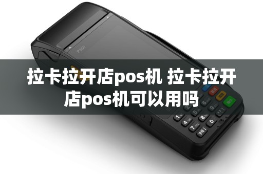 拉卡拉开店pos机 拉卡拉开店pos机可以用吗