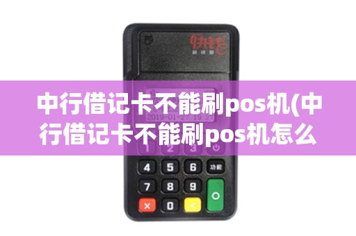 中行借记卡不能刷pos机(中行借记卡不能刷pos机怎么办)