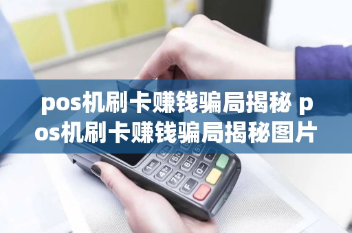 pos机刷卡赚钱骗局揭秘 pos机刷卡赚钱骗局揭秘图片
