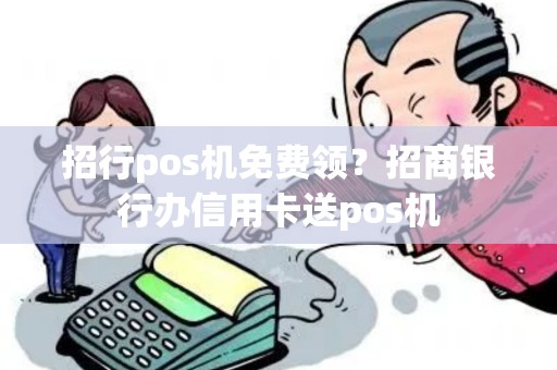 招行pos机免费领？招商银行办信用卡送pos机
