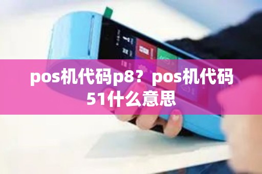 pos机代码p8？pos机代码51什么意思