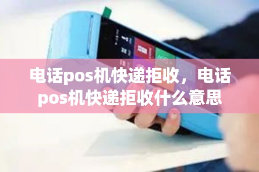 电话pos机快递拒收，电话pos机快递拒收什么意思