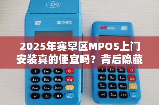 2025年赛罕区MPOS上门安装真的便宜吗？背后隐藏的3个秘密！