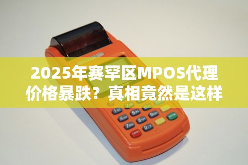 2025年赛罕区MPOS代理价格暴跌？真相竟然是这样！