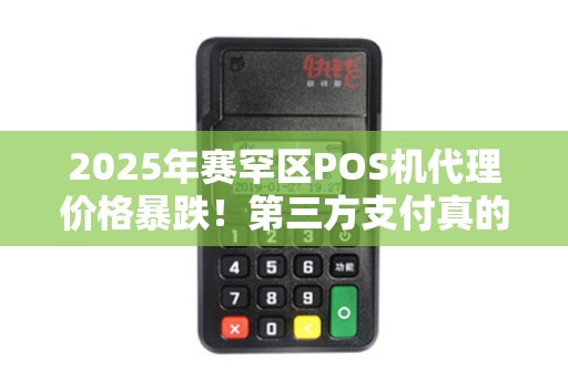 2025年赛罕区POS机代理价格暴跌！第三方支付真的这么便宜？背后隐藏哪些风险？