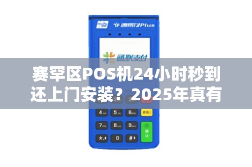 赛罕区POS机24小时秒到还上门安装？2025年真有这种好事？小心这些‘便宜’背后的陷阱！