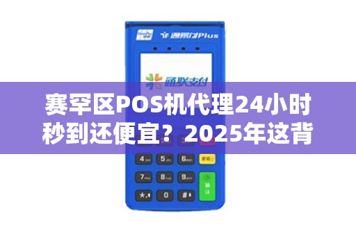 赛罕区POS机代理24小时秒到还便宜？2025年这背后藏着什么猫腻？