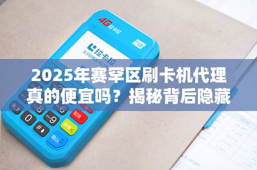 2025年赛罕区刷卡机代理真的便宜吗？揭秘背后隐藏的5大陷阱！