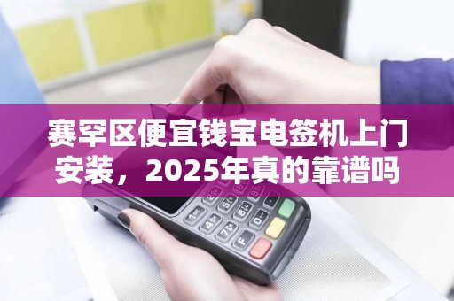 赛罕区便宜钱宝电签机上门安装，2025年真的靠谱吗？揭秘背后隐藏的3大陷阱！