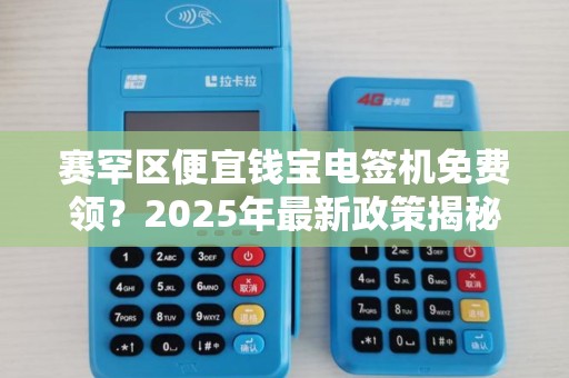 赛罕区便宜钱宝电签机免费领？2025年最新政策揭秘！
