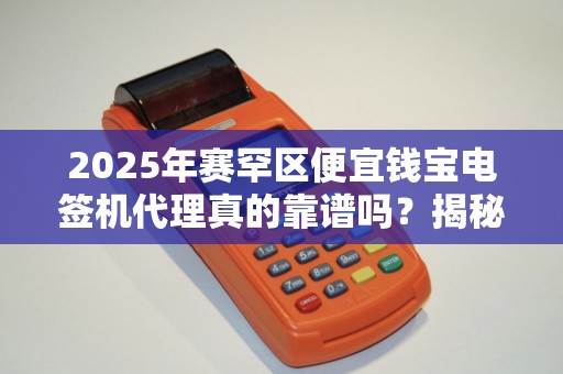 2025年赛罕区便宜钱宝电签机代理真的靠谱吗？揭秘行业内幕与避坑指南！