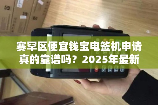 赛罕区便宜钱宝电签机申请真的靠谱吗？2025年最新避坑指南！