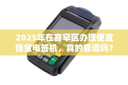 2025年在赛罕区办理便宜钱宝电签机，真的靠谱吗？揭秘背后隐藏的3大风险！