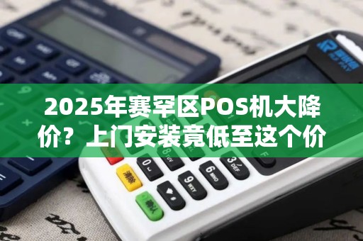 2025年赛罕区POS机大降价？上门安装竟低至这个价！背后原因让人意外！
