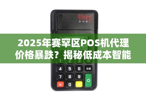 2025年赛罕区POS机代理价格暴跌？揭秘低成本智能POS背后的真相！