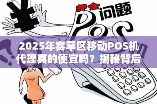 2025年赛罕区移动POS机代理真的便宜吗？揭秘背后隐藏的5大陷阱！