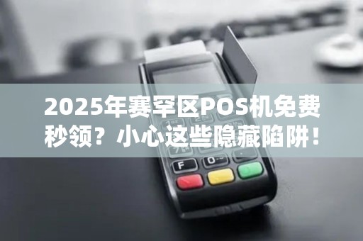 2025年赛罕区POS机免费秒领？小心这些隐藏陷阱！