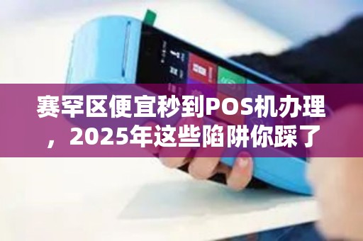 赛罕区便宜秒到POS机办理，2025年这些陷阱你踩了吗？