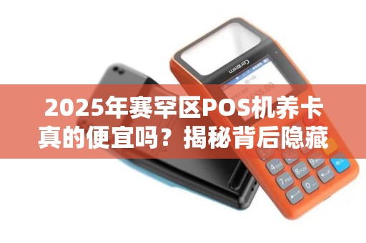 2025年赛罕区POS机养卡真的便宜吗？揭秘背后隐藏的套路！