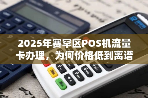 2025年赛罕区POS机流量卡办理，为何价格低到离谱？真相让人震惊！