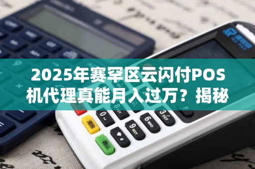 2025年赛罕区云闪付POS机代理真能月入过万？揭秘低成本创业的3大陷阱！