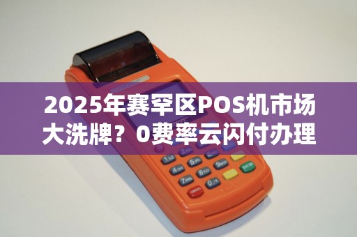 2025年赛罕区POS机市场大洗牌？0费率云闪付办理背后藏着这些猫腻！