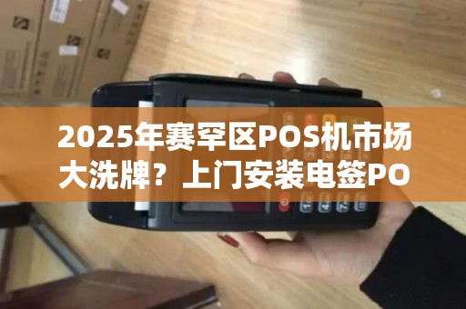 2025年赛罕区POS机市场大洗牌？上门安装电签POS机为何低至‘白菜价’